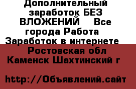Дополнительный заработок БЕЗ ВЛОЖЕНИЙ! - Все города Работа » Заработок в интернете   . Ростовская обл.,Каменск-Шахтинский г.